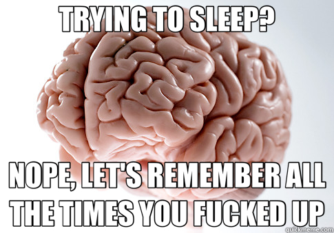 TRYING TO SLEEP? NOPE, LET'S REMEMBER ALL THE TIMES YOU FUCKED UP  Scumbag Brain