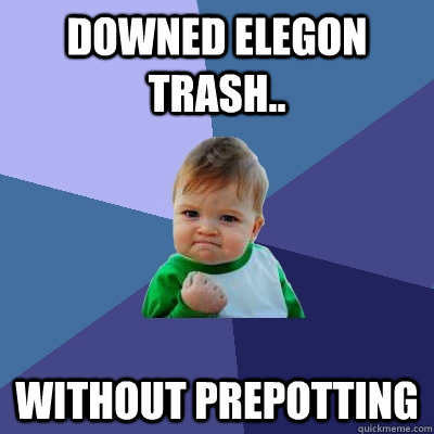 Downed Elegon Trash.. Without prepotting  Success Kid