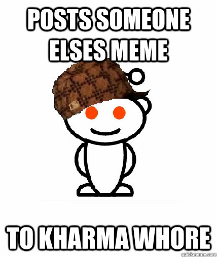 Posts someone elses meme to kharma whore  Scumbag Redditor