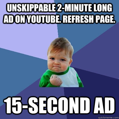 Unskippable 2-minute long ad on YouTube. Refresh page. 15-second ad - Unskippable 2-minute long ad on YouTube. Refresh page. 15-second ad  Success Kid