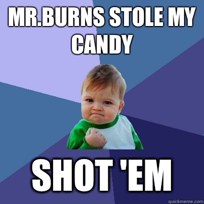 Mr.Burns stole my candy shot 'em  Success Kid