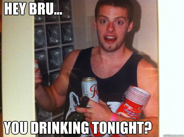 HEY BRU... YOU DRINKING TONIGHT? - HEY BRU... YOU DRINKING TONIGHT?  Taylor Holdmydickbru Johnston