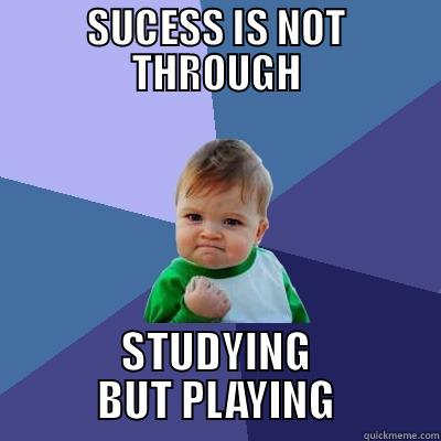 SUCESS IS NOT THROUGH STUDYING BUT PLAYING Success Kid