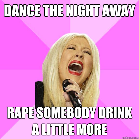 Dance the night away  Rape somebody drink a little more  Wrong Lyrics Christina