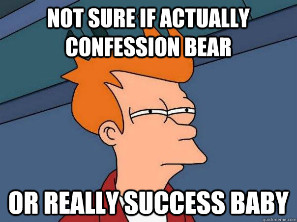 Not sure if actually confession bear Or really success baby  Futurama Fry