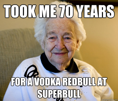 took me 70 years
 for a vodka redbull at superbull  Scumbag Grandma