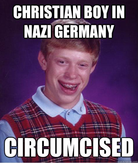 christian boy in nazi germany circumcised  Bad Luck Brian