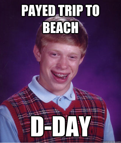 payed trip to beach d-day  Bad Luck Brian