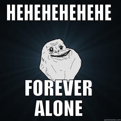 HEHEHEHEHEHE FOREVER ALONE Forever Alone