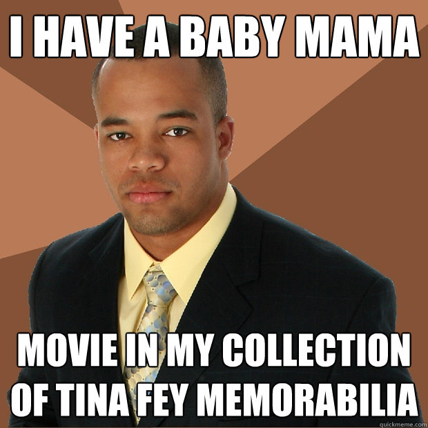 I have a baby mama movie in my collection of Tina Fey Memorabilia - I have a baby mama movie in my collection of Tina Fey Memorabilia  Successful Black Man