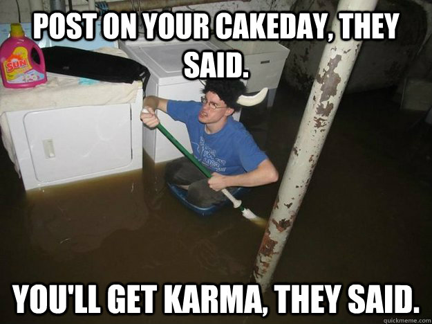 Post on your cakeday, they said. You'll get karma, they said. - Post on your cakeday, they said. You'll get karma, they said.  Do the laundry they said