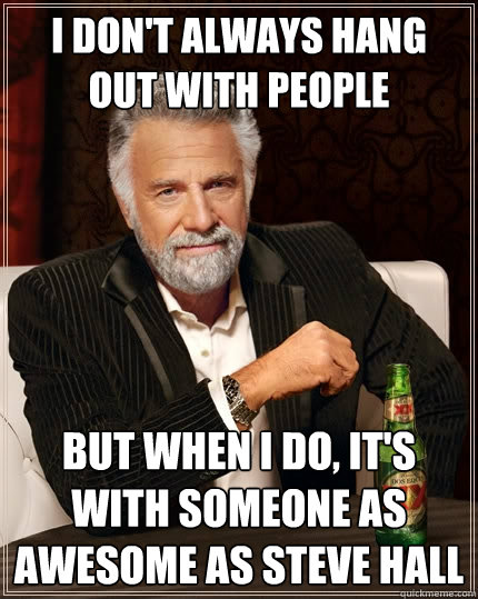 I don't always hang out with people But when I do, it's with someone as awesome as Steve Hall - I don't always hang out with people But when I do, it's with someone as awesome as Steve Hall  The Most Interesting Man In The World