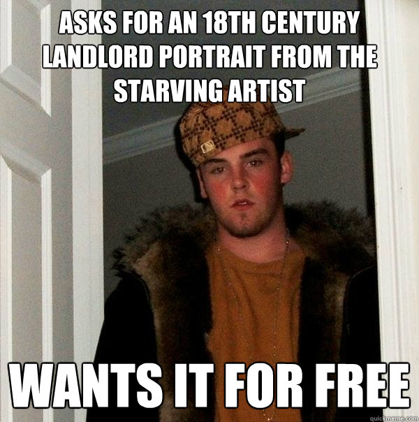 Asks for an 18th century landlord portrait from the starving artist wants it for free - Asks for an 18th century landlord portrait from the starving artist wants it for free  Scumbag Steve