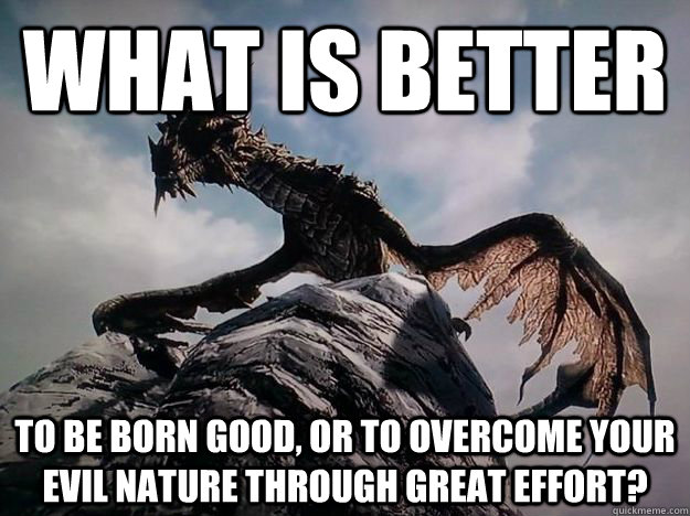 What is better To be born good, or to overcome your evil nature through great effort? - What is better To be born good, or to overcome your evil nature through great effort?  Fapstronauts take heart!