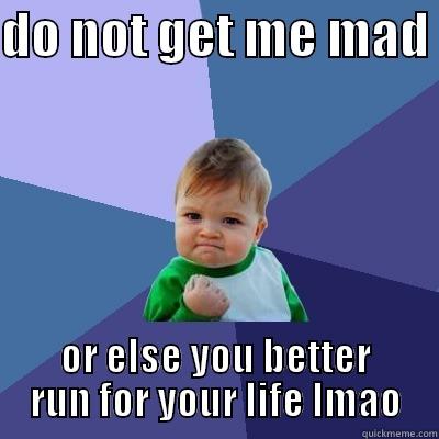 DO NOT GET ME MAD  OR ELSE YOU BETTER RUN FOR YOUR LIFE LMAO Success Kid