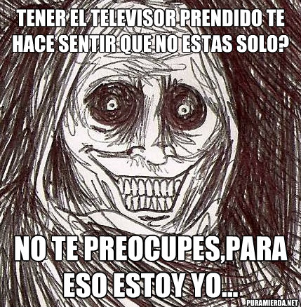 tener el televisor prendido te hace sentir que no estas solo? no te preocupes,para eso estoy yo... puramierda.net  Horrifying Houseguest