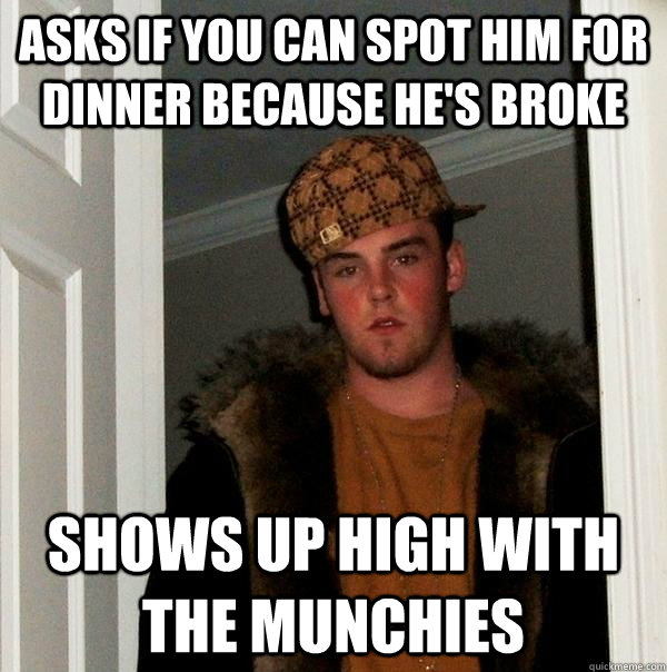 Asks if you can spot him for dinner because he's broke shows up high with the munchies - Asks if you can spot him for dinner because he's broke shows up high with the munchies  Scumbag Steve