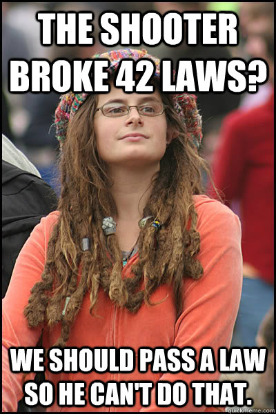 The shooter broke 42 laws? we should pass a law so he can't do that.  College Liberal