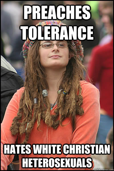 preaches tolerance hates white christian heterosexuals - preaches tolerance hates white christian heterosexuals  College Liberal