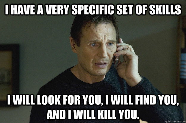 I have a very specific set of skills I will look for you, I will find you, and I will kill you. - I have a very specific set of skills I will look for you, I will find you, and I will kill you.  Misc