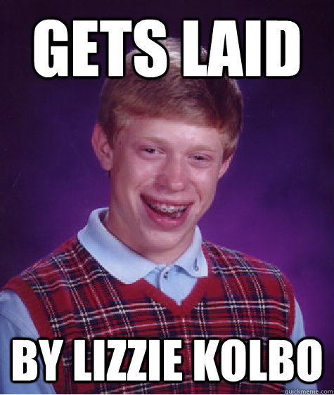 Gets Laid  By Lizzie Kolbo  Bad Luck Brian