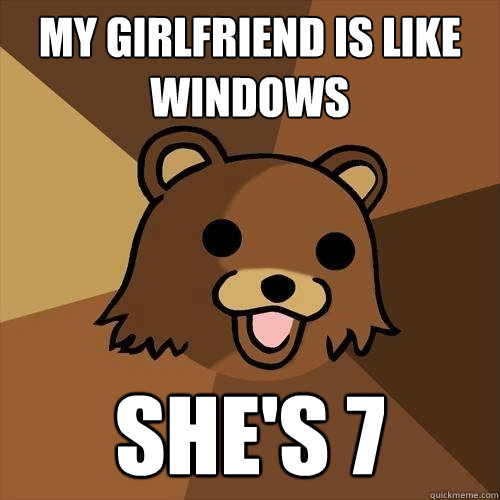 My girlfriend is like Windows She's 7  Pedobear