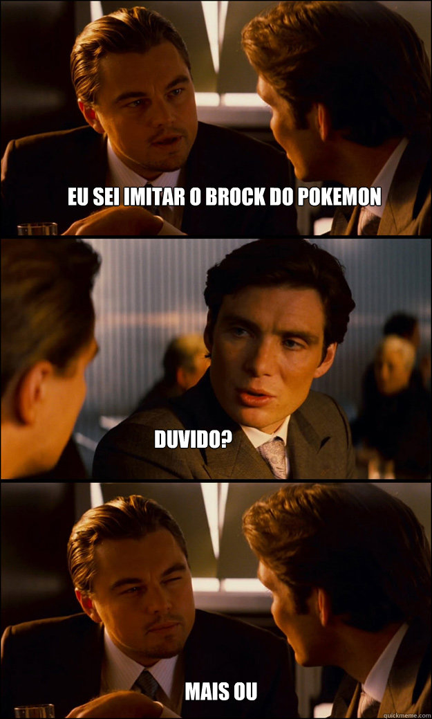 Eu sei imitar o Brock do pokemon  duvido? mais ou menos assim  Inception