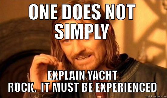 Yacht Rock - ONE DOES NOT SIMPLY EXPLAIN YACHT ROCK.  IT MUST BE EXPERIENCED Boromir