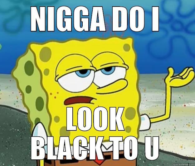 NIGGA DO I LOOK BLACK TO U Tough Spongebob