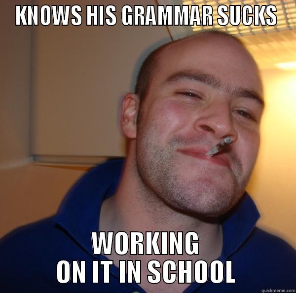 KNOWS HIS GRAMMAR SUCKS WORKING ON IT IN SCHOOL Good Guy Greg 