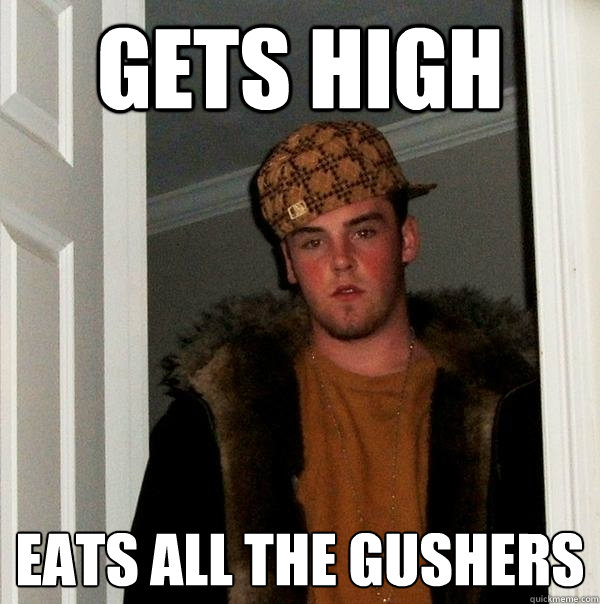 gets high eats all the gushers - gets high eats all the gushers  Scumbag Steve