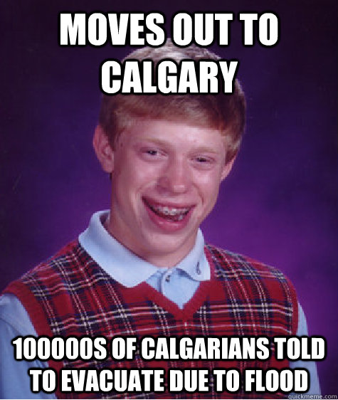 Moves out to Calgary 100000s of Calgarians told to evacuate due to flood  Bad Luck Brian