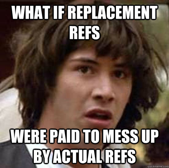 What if replacement refs were paid to mess up by actual refs - What if replacement refs were paid to mess up by actual refs  conspiracy keanu