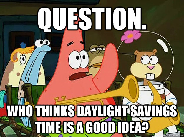 Question. Who thinks Daylight Savings time is a good idea?  Question Asking Patrick