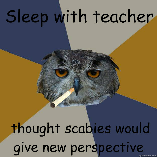 Sleep with teacher  thought scabies would give new perspective - Sleep with teacher  thought scabies would give new perspective  Art Student Owl