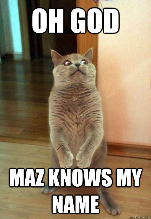 Oh god maz knows my name  Horrorcat