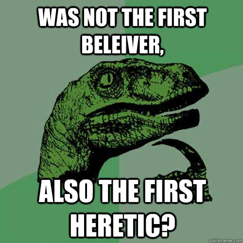 was not the first beleiver, Also the first heretic? - was not the first beleiver, Also the first heretic?  Philosoraptor