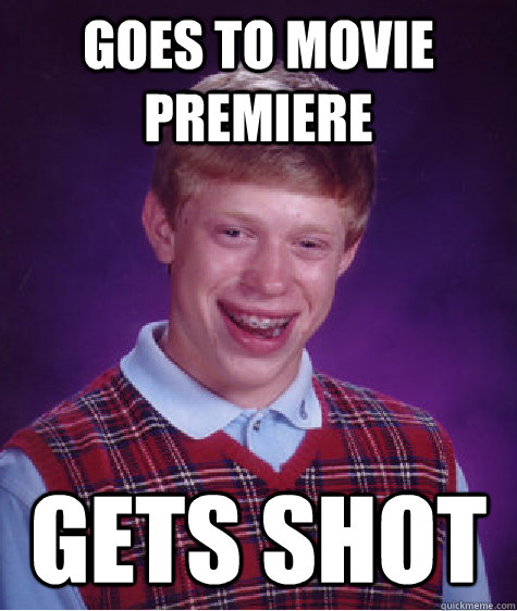 Goes to movie premiere gets shot  Bad Luck Brian