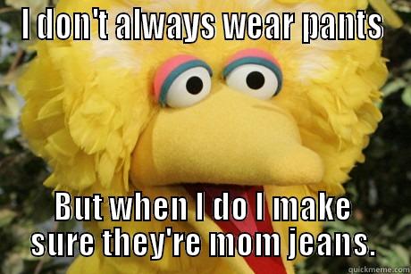 Big Bird at Work - I DON'T ALWAYS WEAR PANTS BUT WHEN I DO I MAKE SURE THEY'RE MOM JEANS. Misc