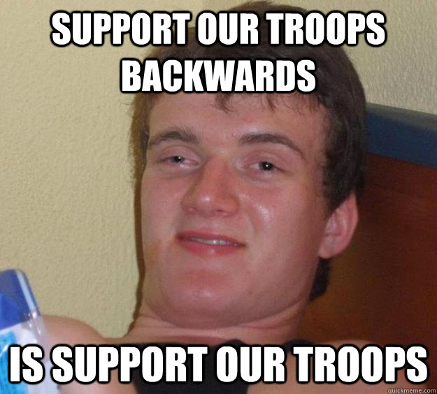 support our troops backwards is support our troops  10 Guy