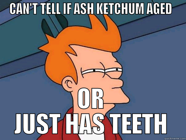 CAN'T TELL IF ASH KETCHUM AGED  OR JUST HAS TEETH Futurama Fry