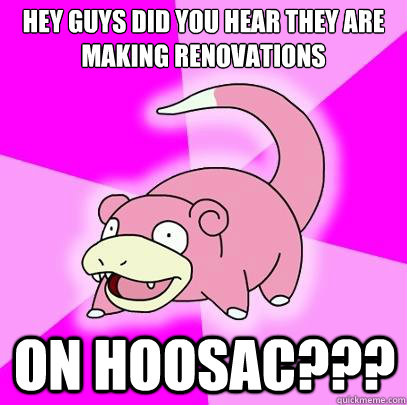 Hey guys did you hear they are making renovations  on Hoosac???  Slowpoke