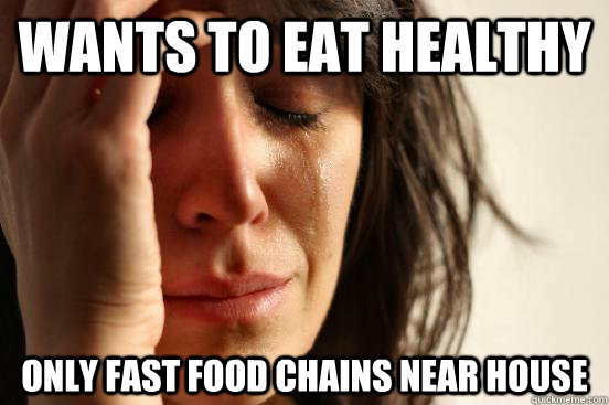 Wants to eat healthy Only fast food chains near house - Wants to eat healthy Only fast food chains near house  First World Problems