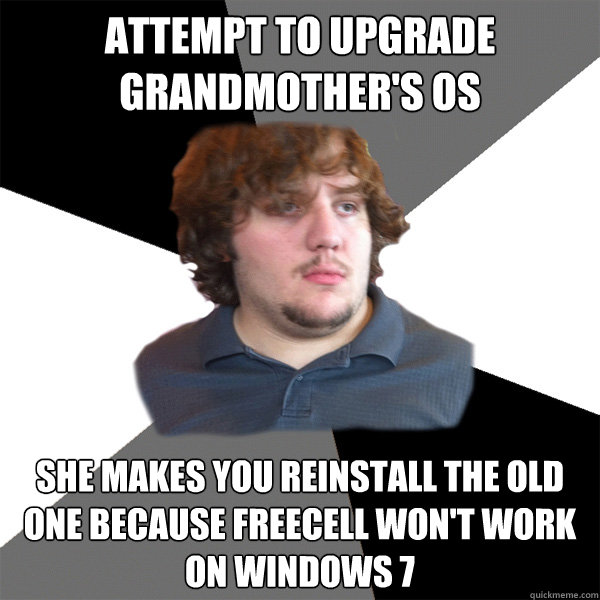 attempt to upgrade grandmother's OS  she makes you reinstall the old one because freecell won't work on Windows 7 - attempt to upgrade grandmother's OS  she makes you reinstall the old one because freecell won't work on Windows 7  Family Tech Support Guy