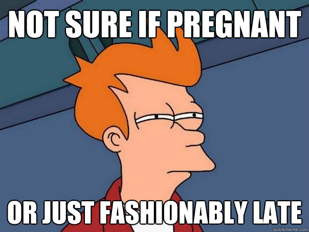 Not sure if pregnant  Or just fashionably late  Futurama Fry