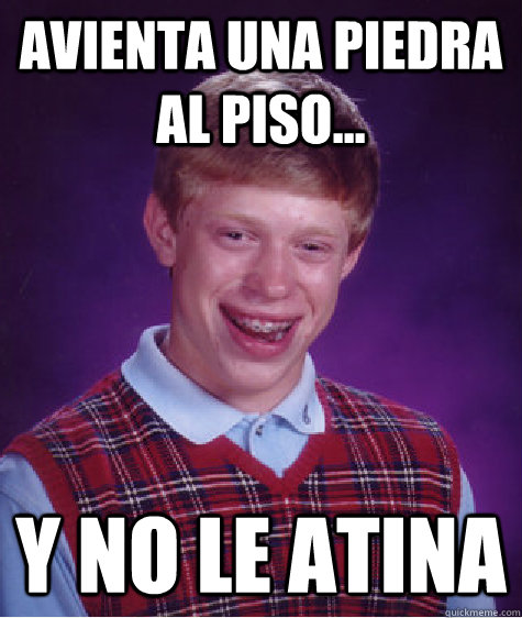 Avienta una piedra al piso... Y no le atina  Bad Luck Brian