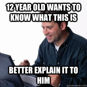 12 year old wants to know what this is better explain it to him  Lonely Computer Guy