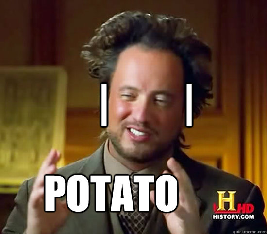 |         | Potato - |         | Potato  Ancient Aliens