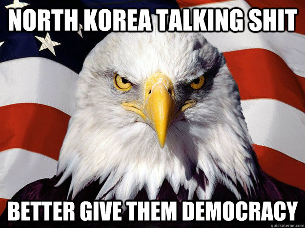 North Korea talking shit better give them democracy  Evil American Eagle