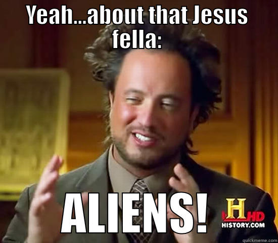 YEAH...ABOUT THAT JESUS FELLA: ALIENS! Ancient Aliens